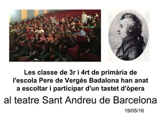 al teatre Sant Andreu de Barcelona
Les classe de 3r i 4rt de primària de
l'escola Pere de Vergés Badalona han anat
a escoltar i participar d'un tastet d'òpera
19/05/16
 