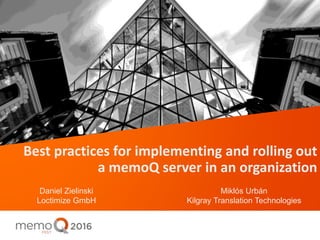 Best practices for implementing and rolling out
a memoQ server in an organization
Daniel Zielinski
Loctimize GmbH
Miklós Urbán
Kilgray Translation Technologies
 
