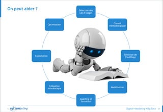 © 58
Sélection des
cas d’usages
Conseil
méthodologique
Sélection de
l’outillage
Modélisation
Coaching et
formation
Intégation
informatique
Exploitation
Optimisation
On peut aider ?
 