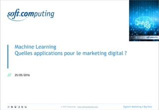 © Soft Computing – www.softcomputing.com
Machine Learning
Quelles applications pour le marketing digital ?
25/05/2016
 