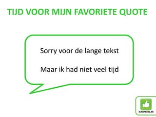TIJD VOOR MIJN FAVORIETE QUOTE
Sorry voor de lange tekst
Maar ik had niet veel tijd
 
