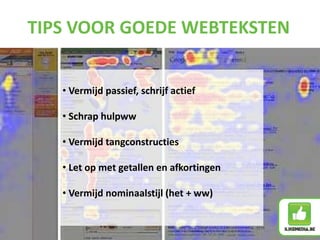 • Vermijd passief, schrijf actief
• Schrap hulpww
• Vermijd tangconstructies
• Let op met getallen en afkortingen
• Vermijd nominaalstijl (het + ww)
TIPS VOOR GOEDE WEBTEKSTEN
 