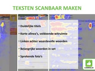 • Duidelijke titels
• Korte alinea’s, voldoende witruimte
• Linken achter waardevolle woorden
• Belangrijke woorden in vet
• Sprekende foto’s
TEKSTEN SCANBAAR MAKEN
 