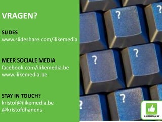 VRAGEN?
SLIDES
www.slideshare.com/ilikemedia
MEER SOCIALE MEDIA
facebook.com/ilikemedia.be
www.ilikemedia.be
STAY IN TOUCH?
kristof@ilikemedia.be
@kristofdhanens
 