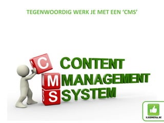 TEGENWOORDIG WERK JE MET EEN ‘CMS’
 
