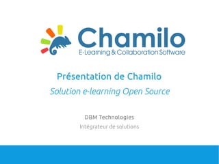 Présentation de Chamilo
Solution e-learning Open Source
DBM Technologies
Intégrateur de solutions
 