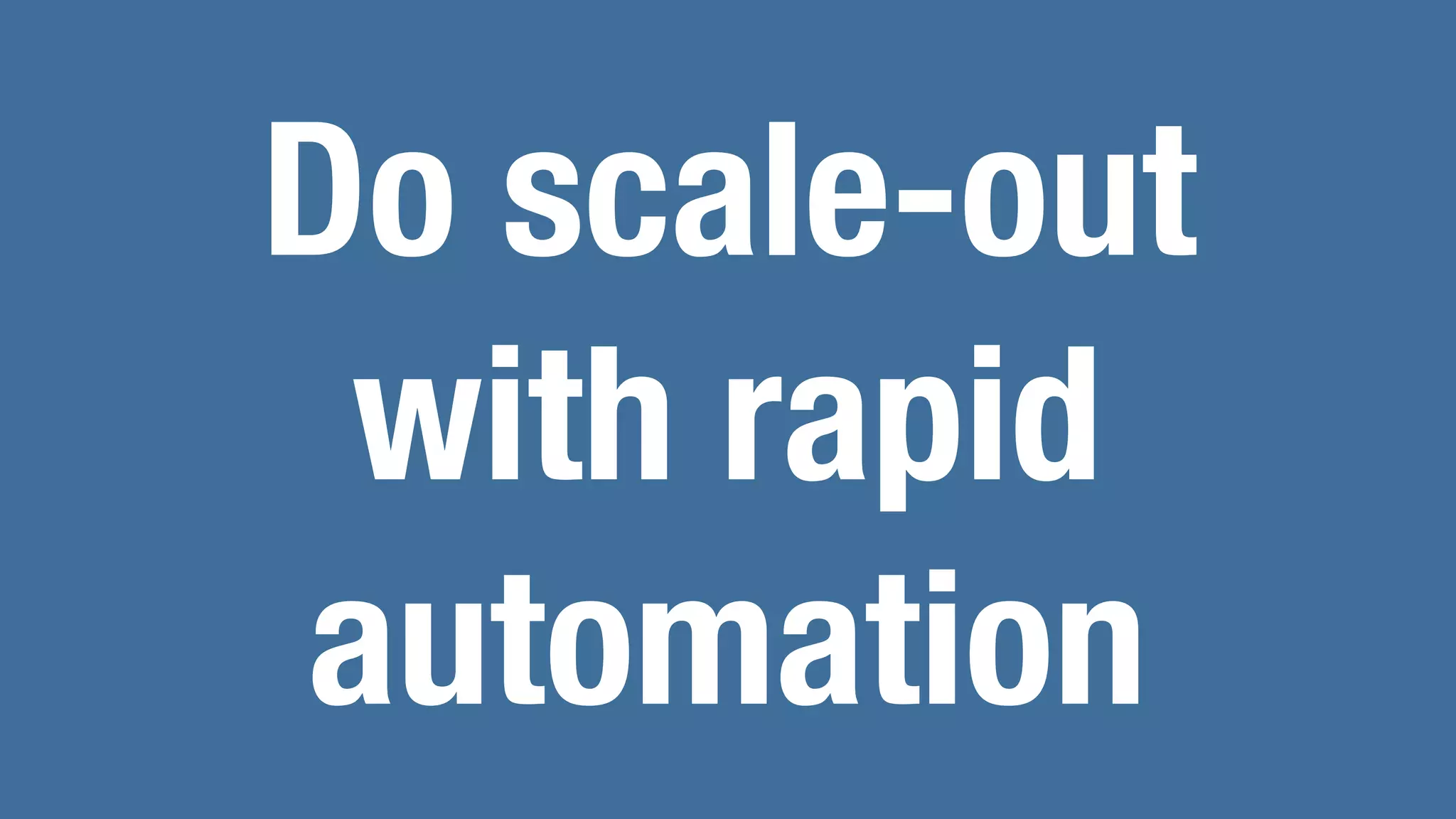 Do scale-out
with rapid
automation
 