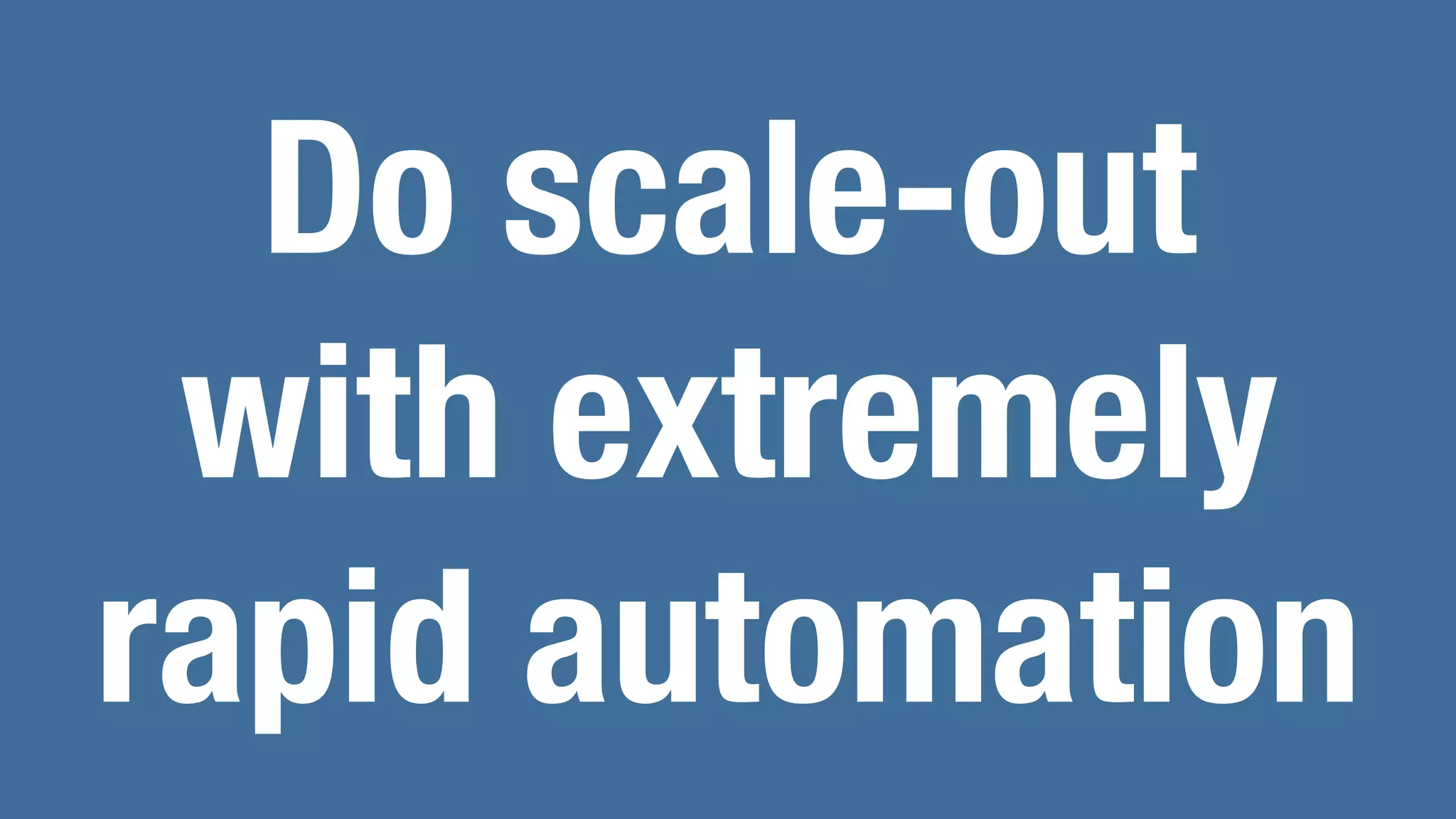 Do scale-out
with extremely
rapid automation
 