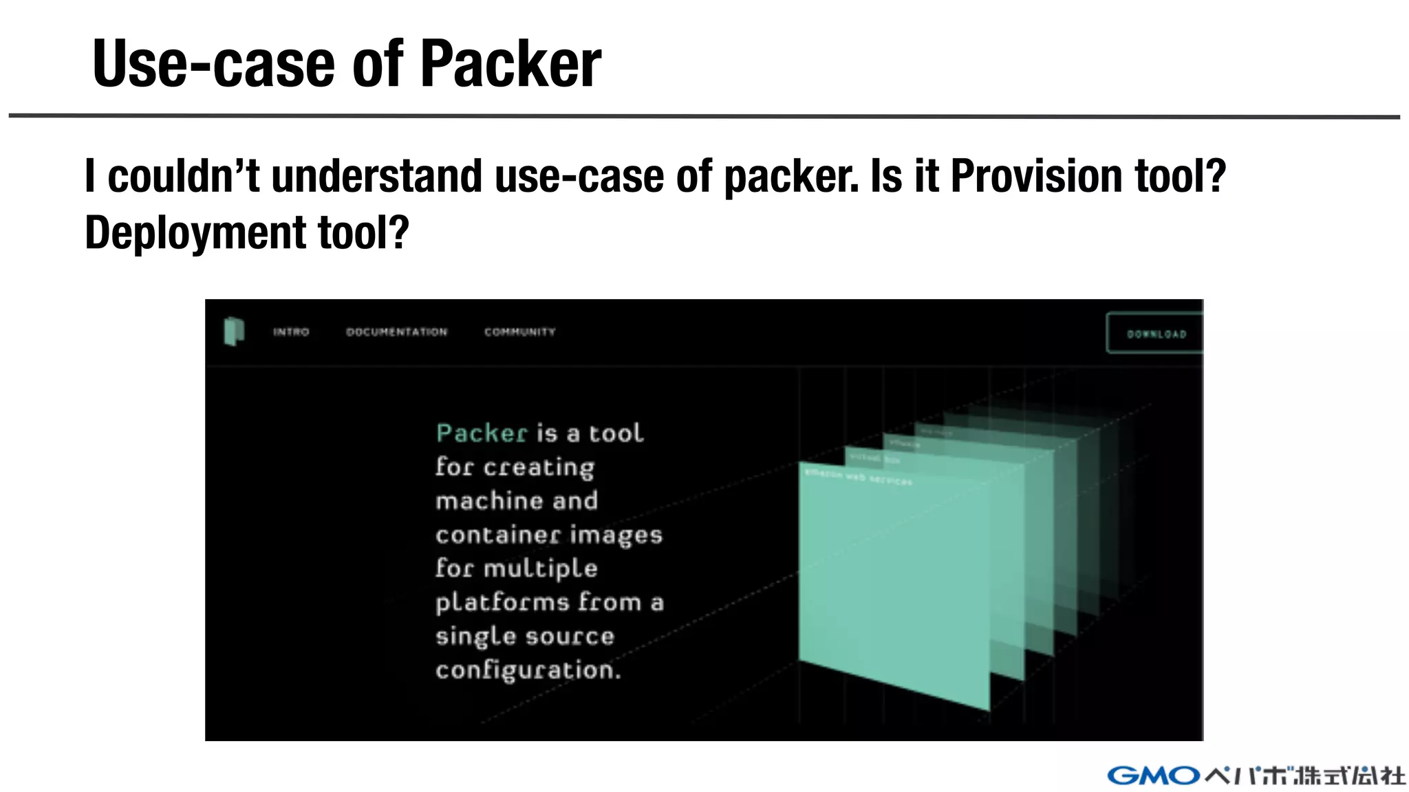 Use-case of Packer
I couldn’t understand use-case of packer. Is it Provision tool?
Deployment tool?
 