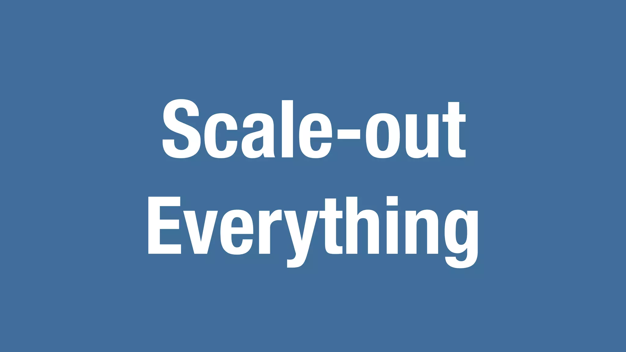 Scale-out
Everything
 