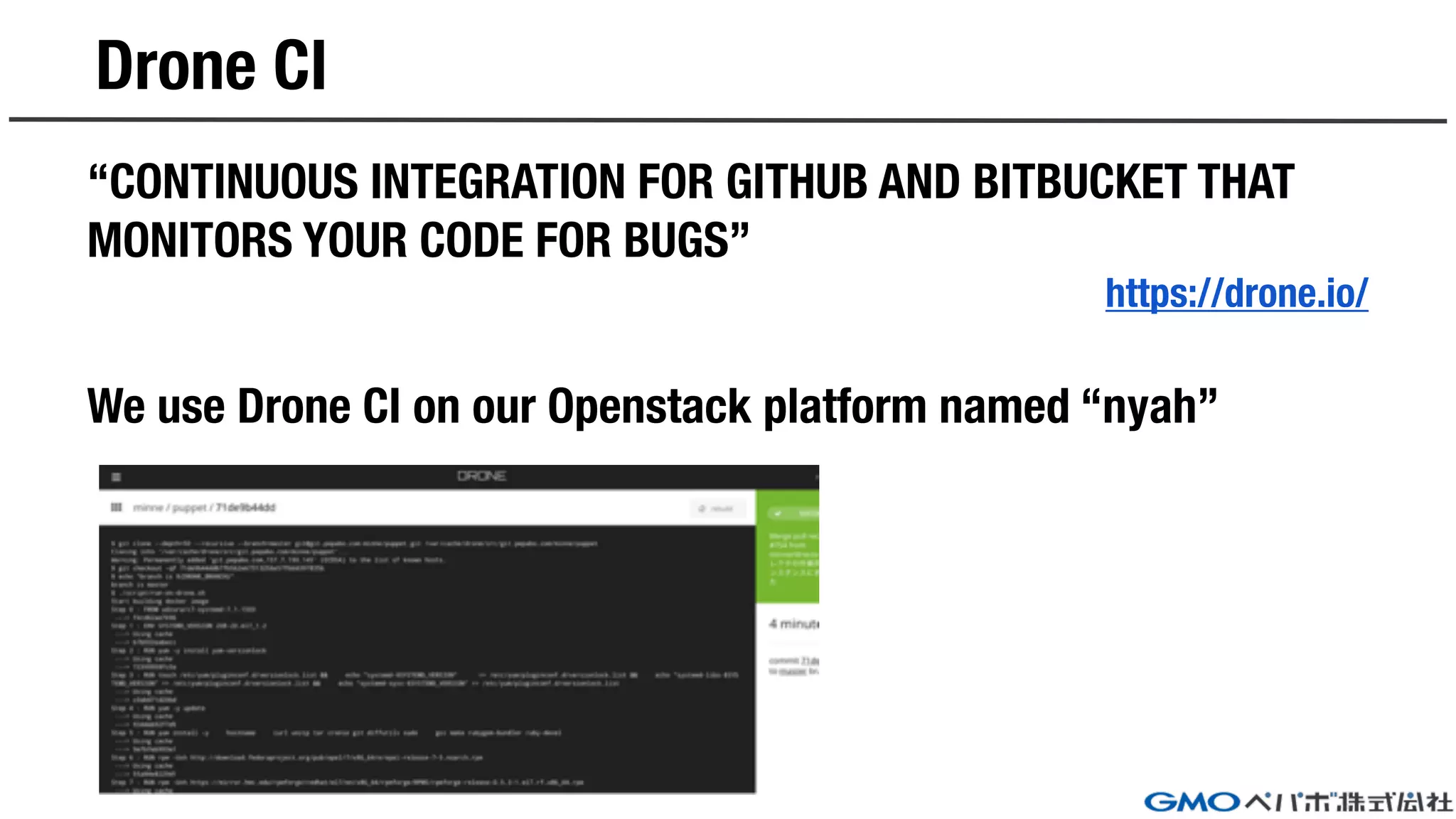 Drone CI
“CONTINUOUS INTEGRATION FOR GITHUB AND BITBUCKET THAT
MONITORS YOUR CODE FOR BUGS”
https://drone.io/
We use Drone CI on our Openstack platform named “nyah”
 