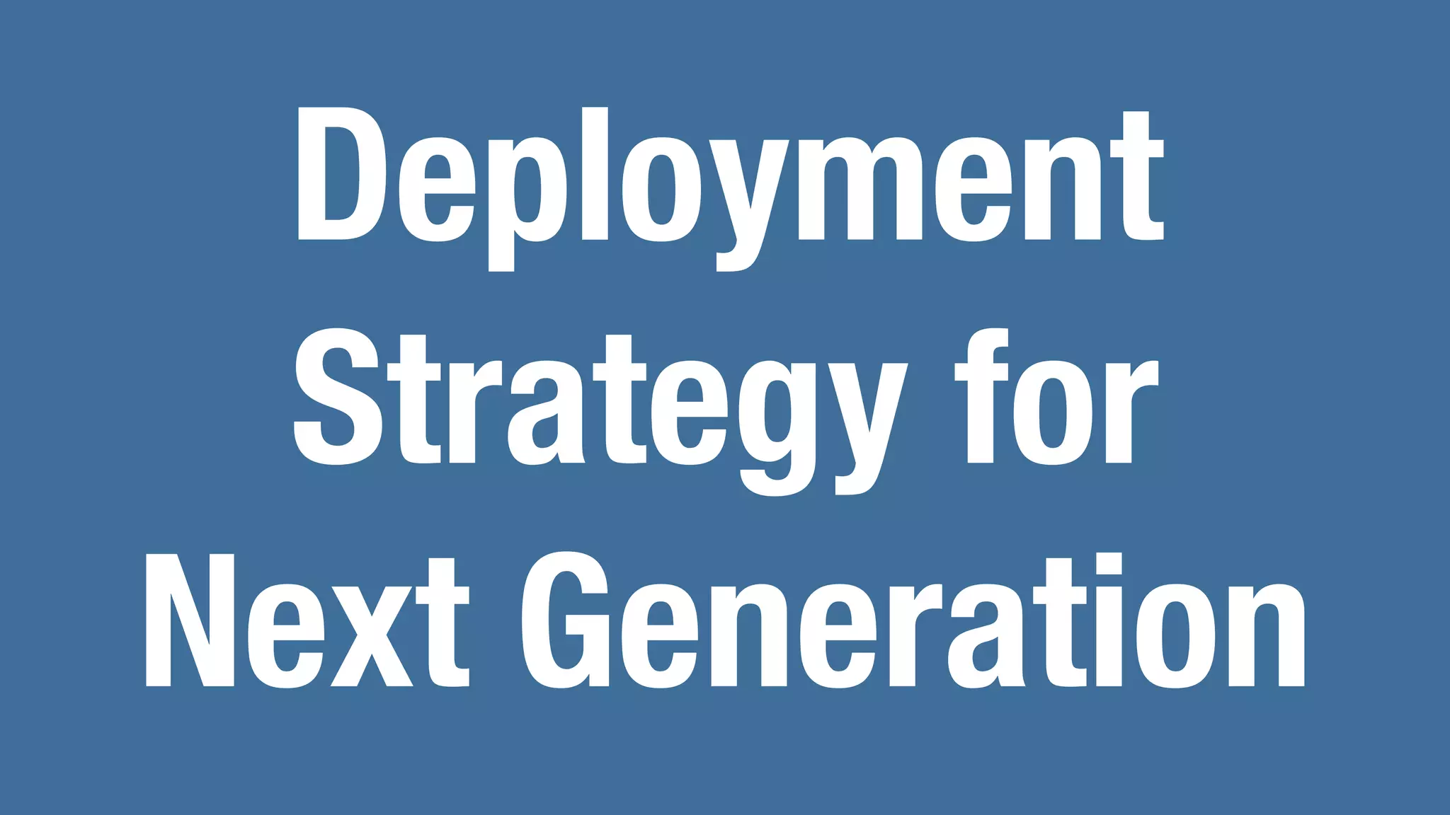Deployment
Strategy for
Next Generation
 