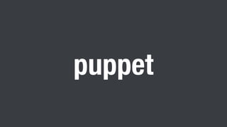 To use puppetmasterd
• We choice master/agent model
• It’s large scaled architecture because we didn’t need to deploy
pupp...