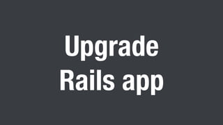 Upgrade
Rails app
 
