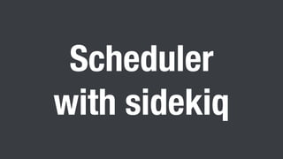 scheduler architecture
sidekiq-scheduler (https://github.com/moove-it/sidekiq-
scheduler) allows periodical job mechanism ...