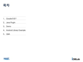 1. Gradle이란?
2. Java Plugin
3. Demo
4. Android Library Example
5. Q&A
목차
 