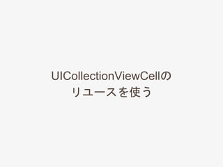 UICollectionViewCellの
リユースを使う
 