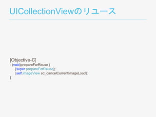 UICollectionViewのリユース
[Objective-C]
- (void)prepareForReuse {
[super prepareForReuse];
[self.imageView sd_cancelCurrentImageLoad];
}
 