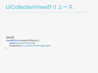 UICollectionViewのリユース
[Swift]
override func prepareForReuse() {
[super prepareForReuse];
imageView.sd_cancelCurrentImageLoad()
}
 