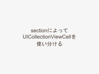 sectionによって
UICollectionViewCellを
使い分ける
 