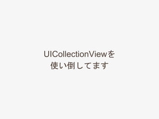 UICollectionViewを
使い倒してます
 