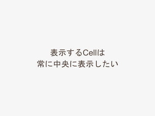 表示するCellは
常に中央に表示したい
 