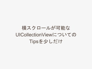 横スクロールが可能な
UICollectionViewについての
Tipsを少しだけ
 