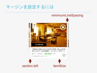 マージンを設定するには
section.left
minimumLineSpacing
itemSize
 