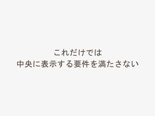これだけでは
中央に表示する要件を満たさない
 
