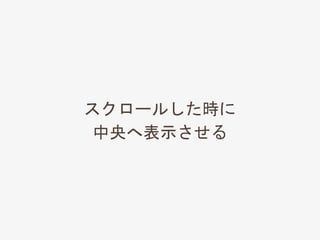 スクロールした時に
中央へ表示させる
 