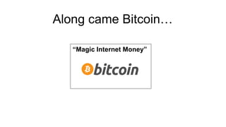 “Magic Internet Money”
Along came Bitcoin…
 