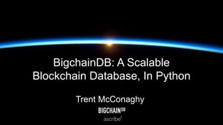 BigchainDB: A Scalable
Blockchain Database, In Python
Trent McConaghy
 