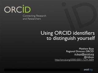 orcid.orgContact Info: p. +1-301-922-9062 a. 10411 Motor City Drive, Suite 750, Bethesda, MD 20817 USA
Using ORCID identifiers
to distinguish yourself
Matthew Buys
Regional Director, ORCID
m.buys@orcid.org
@mjbuys
http://orcid.org/0000-0001-7234-3684
 
