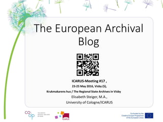 The European Archival
Blog
ICARUS-Meeting #17 ,
23-25 May 2016, Visby (S),
Krukmakarens hus / The Regional State Archives in Visby
Elisabeth Steiger, M.A.,
University of Cologne/ICARUS
 