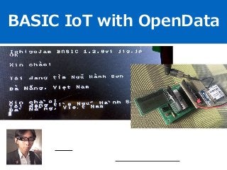 BASIC IoT with OpenData
jig.jp co., ltd. President Taisuke Fukuno
@taisukef http://fukuno.jig.jp/
 