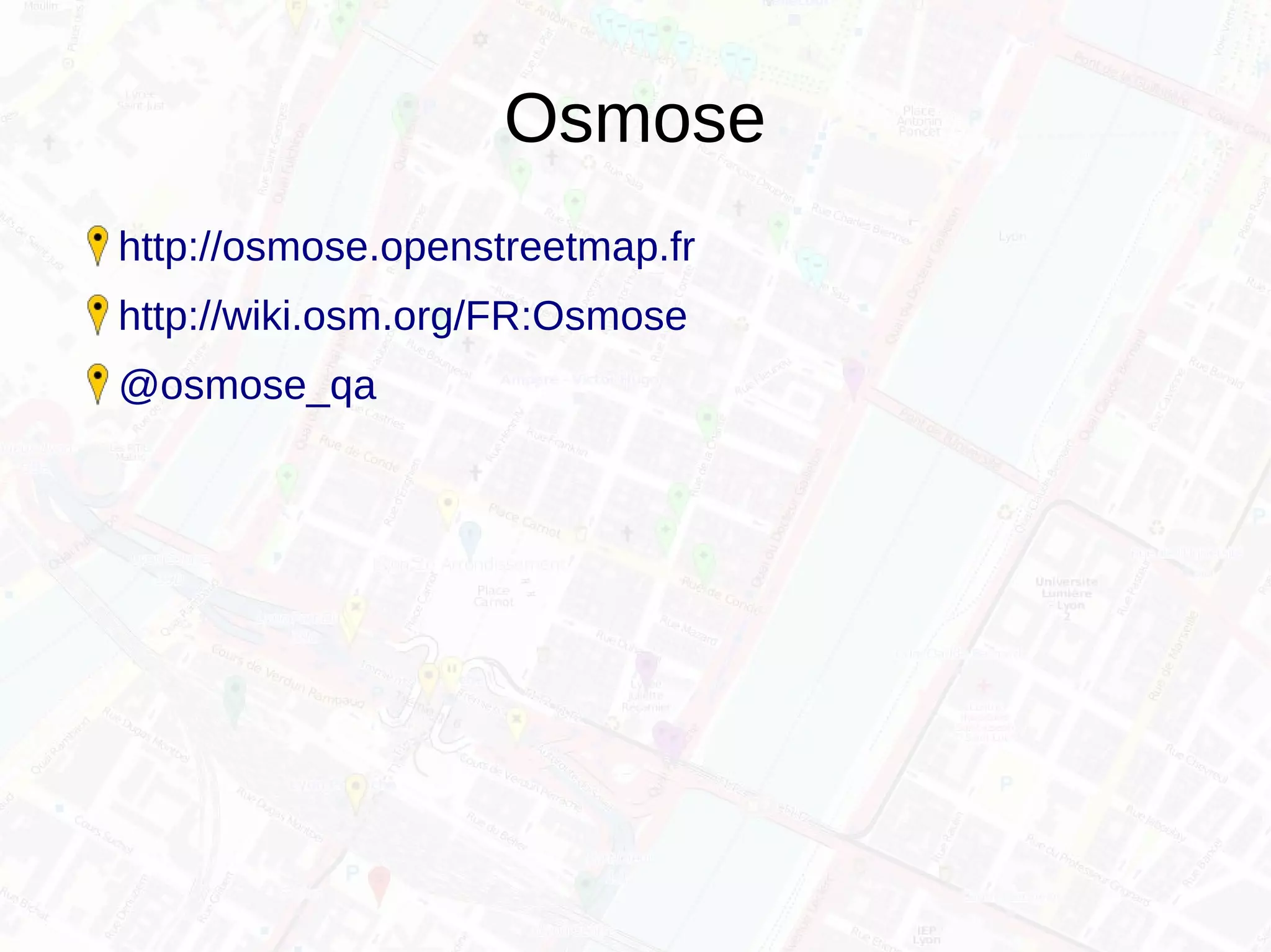 Osmose
http://osmose.openstreetmap.fr
http://wiki.osm.org/FR:Osmose
@osmose_qa
 