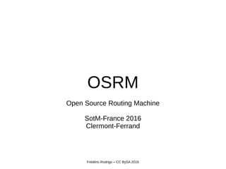OSRM
Open Source Routing Machine
SotM-France 2016
Clermont-Ferrand
Frédéric Rodrigo – CC BySA 2016
 