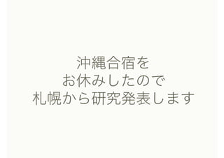 沖縄合宿を 
お休みしたので
札幌から研究発表します
 