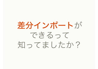 差分インポートが
できるって
知ってましたか？
 