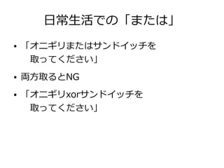 日常生活での「または」
● 「オニギリまたはサンドイッチを
取ってください」
● 両方取るとNG
● 「オニギリxorサンドイッチを
取ってください」
 