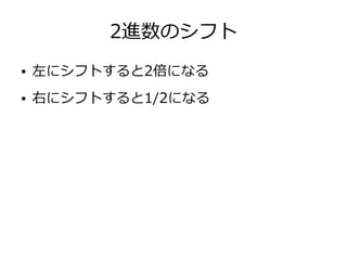 2進数のシフト
● 左にシフトすると2倍になる
● 右にシフトすると1/2になる
 
