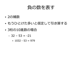 負の数を表す
● 2の補数
● もうひとけた多いと仮定して引き算する
● 3桁の10進数の場合
– 32 – 53 = -21
● 1032 - 53 = 979
 