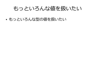 もっといろんな値を扱いたい
● もっといろんな型の値を扱いたい
 