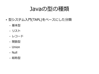Javaの型の種類
● 型システム入門(TAPL)をベースにした分類
– 基本型
– リスト
– レコード
– 関数型
– Union
– Null
– 総称型
 