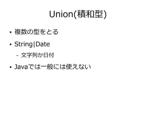 Union(積和型)
● 複数の型をとる
● String|Date
– 文字列か日付
● Javaでは一般には使えない
 