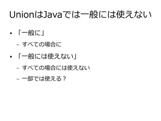 UnionはJavaでは一般には使えない
● 「一般に」
– すべての場合に
● 「一般には使えない」
– すべての場合には使えない
– 一部では使える？
 