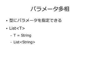 パラメータ多相
● 型にパラメータを指定できる
● List<T>
– T = String
– List<String>
 
