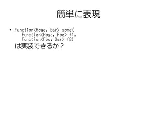 簡単に表現
● Function<Hoge, Bar> some(
Function<Hoge, Foo> f1,
Function<Foo, Bar> f2)
は実装できるか？
 