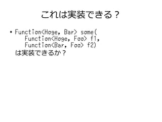これは実装できる？
● Function<Hoge, Bar> some(
Function<Hoge, Foo> f1,
Function<Bar, Foo> f2)
は実装できるか？
 