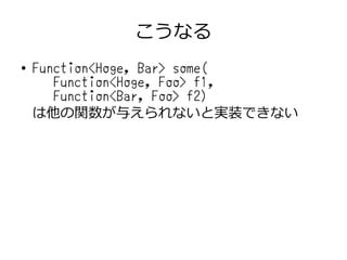 こうなる
● Function<Hoge, Bar> some(
Function<Hoge, Foo> f1,
Function<Bar, Foo> f2)
は他の関数が与えられないと実装できない
 